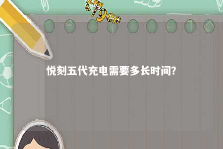 悦刻五代充电需要多长时间
？ 