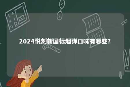2024悦刻新国标烟弹口味有哪些
？ 